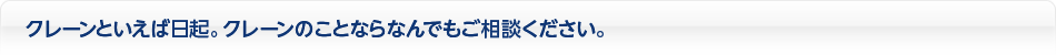 クレーンといえば日起。クレーンのことならなんでもご相談ください。